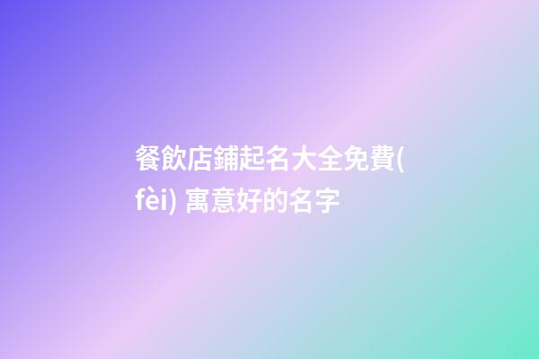 餐飲店鋪起名大全免費(fèi) 寓意好的名字